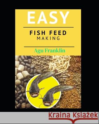 Easy Fish Feed Making Franklin Agu 9798325626074