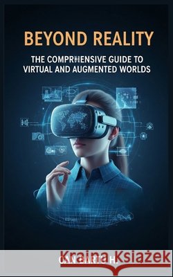 Beyond Reality: The Comprehensive Guide to Virtual and Augmented Worlds Can Bartu H 9798325717468