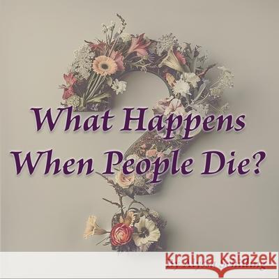 What Happens When People Die? Alyssa Schilling 9798325749490