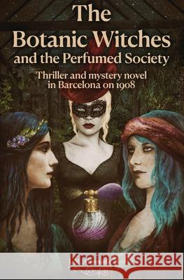 The Botanic Witches and the Perfumed Society: thriller and mystery in the Barcelona of 1908 J M Alkonada 9798325757327 Independently Published