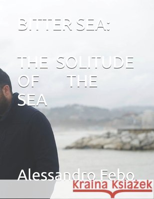 Bitter Sea: The Solitude of the Sea Alessandro Febo 9798325762178