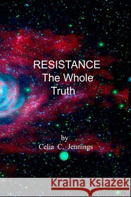 Resistance - The Whole Truth Celia C Jennings 9798325781087