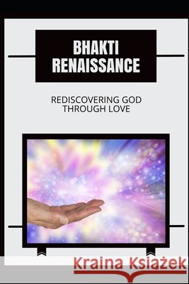 Bhakti Renaissance: Rediscovering God through Love Aurora T Huntington 9798325891953