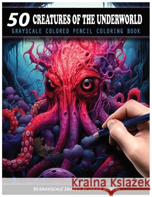 50 Creatures of the Underworld: Grayscale Colored Pencil Coloring Book Chuck Moberg 9798325896378