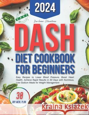 Dash Diet Cookbook for Beginners: Easy Recipes to Lower Blood Pressure, Boost Heart Health. Achieve Rapid Results in 30 Days with Nutritious, Low-Sodium Meals for Weight Management Darlene Stantone 9798325911569 Independently Published