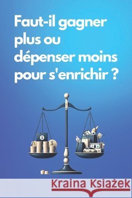 Faut-il gagner plus ou dépenser moins pour s'enrichir ? Stratégies pour un avenir financier stable Mister Investisseur 9798325956201