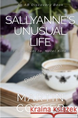 Sallyanne's Unusual Life (Diaper Version): An ABDL/Sissy baby/toilet story Rosalie Bent, Michael Bent, Martin Coster 9798325967023