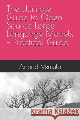 The Ultimate Guide to Open Source Large Language Models - Practical Guide Anand Vemula 9798325969508