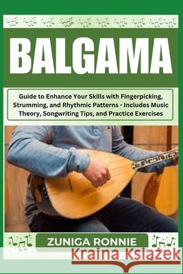 Balgama: A Comprehensive Guide to Techniques, Theory, and Performance Unlock Your Musical Potential with Step-by-Step Instructions, Exercises, and Pro Tips Zuniga Ronnie 9798326013651