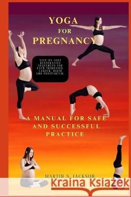 Yoga for Pregnancy: A Manual for Safe and Successful Practice Martin S Jackson 9798326041678