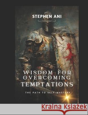 Wisdom for Overcoming Temptations: The Path to Self-Mastery Stephen Ani 9798326042873