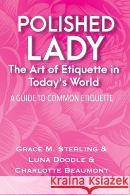 Polished Lady: The Art of Etiquette in Today's World: A Common Guide to being a Lady in the Modern World Luna Doodle, Charlotte Beaumont, Grace M Sterling 9798326105851