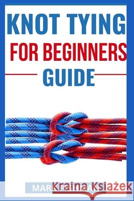 Knot Tying for Beginners Guide Mark Fishman 9798326146243