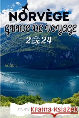 Guide de Voyage Pour La Norvège 2024: Votre compagnon ultime en Norvège, avec des attractions incontournables, des joyaux cachés et des conseils d'initiés Evan G Anderson 9798326146694