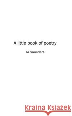 A little book of poetry Ta Saunders 9798326147349