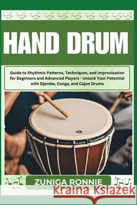 Hand Drum: Guide to Rhythmic Patterns, Techniques, and Improvisation for Beginners and Advanced Players - Unlock Your Potential with Djembe, Conga, and Cajon Drums Zuniga Ronnie 9798326236364