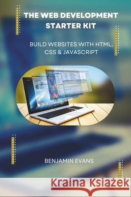 The Web Development Starter Kit: Build Websites with HTML, CSS & JavaScript Benjamin Evans 9798326244079