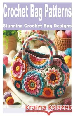 Crochet Bag Patterns: Stunning Crochet Bag Designs Sheila Garden 9798326250223