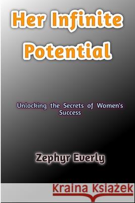 Her Infinite Potential: Unlocking the Secrets of Women's Success Zephyr Everly 9798326252852