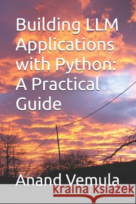 Building LLM Applications with Python: A Practical Guide Anand Vemula 9798326257963 Independently Published