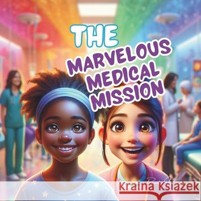 The Marvelous Medical Mission: A Kid's Guide About Healthcare and Hospital Environments Raquel Juster 9798326294821
