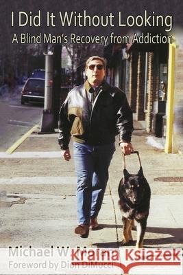 I Did It Without Looking: A Blind Man's Recovery from Addiction Michael W Moran 9798326308405