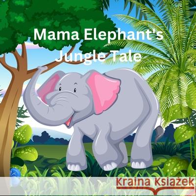 Mama Elephant's Jungle Tale Arshdeep Kaur 9798326328748