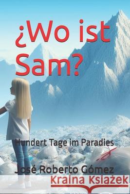 ¿Wo ist Sam?: Hundert Tage im Paradies José Roberto Gómez 9798326335494