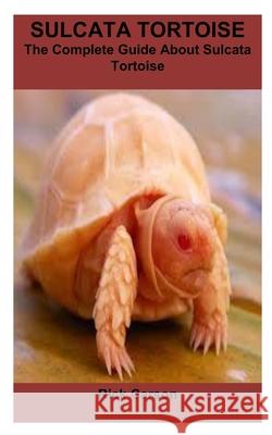 Sulcata Tortoise: The Complete Guide About Sulcata Tortoise Rick Carson 9798326487933