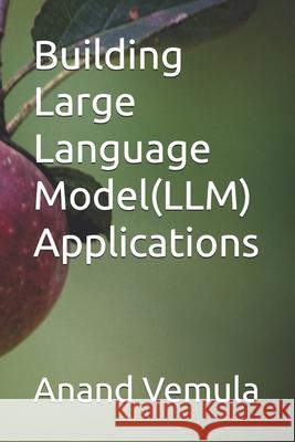 Building Large Language Model(LLM) Applications Anand Vemula 9798326505644 Independently Published