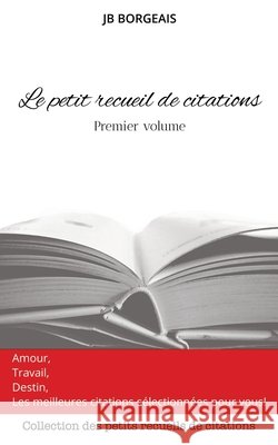 Le petit recueil de citations - Premier volume Jean-Baptiste Borgeais 9798326570956 Independently Published