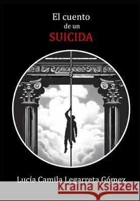 El cuento de un suicida Lucía Camila Legarreta Gómez 9798326582980