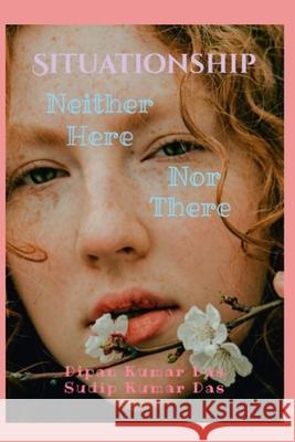 Situationship: Neither Here Nor There Sudip Kumar Das, Dipan Kumar Das 9798326633682