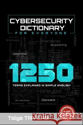 CYBERSECURITY DICTIONARY for Everyone: 1250 Terms Explained in Simple English Tolga Tavlas 9798326638762