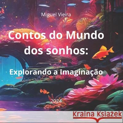 Contos do Mundo dos Sonhos: Explorando a Imaginação Miguel Vieira 9798326652607