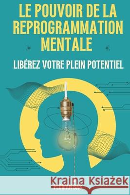 Le pouvoir de la reprogrammation mentale: Libérez votre plein potentiel Florian Bas 9798326656261