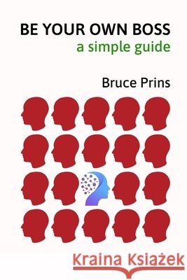 Be Your Own Boss: A Simple Guide Bruce Prins 9798326671578