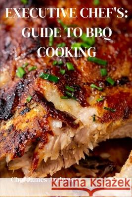 Executive Chef's Ultimate Guide to BBQ Cooking James Andrews 9798326686794