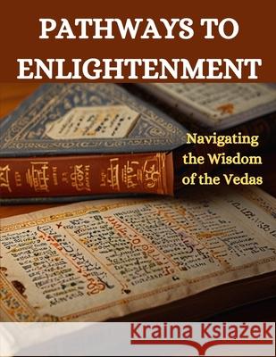 Pathways to Enlightenment: Navigating the Wisdom of the Vedas Swati Bisht 9798326705747