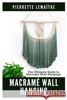 Macramé Wall Hanging: The Ultimate Guide to Macramé Wall Hangings Pierrette Lemaître 9798326713100
