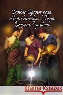 Banhos Ciganos para Abrir Caminhos e Fazer Limpeza Espiritual Élida Alexandre 9798326714992