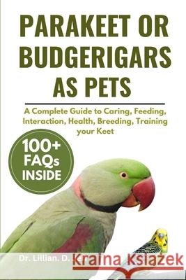 Parakeet or Budgerigars as Pets: A Complete Guide to Caring, Feeding, Interaction, Health, Breeding, Training your Keet Dr Lillian D Jeff 9798326769442