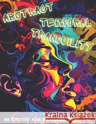 Abstract Temporal Tranquility: An Adult Emotive Coloring Book Rayne Malstrom 9798326772053