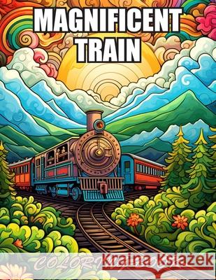 Magnificent Train Coloring Book: Amazing Coloring Pages Prints for Stress Relief & Relaxation Christopher Brandon 9798326773548