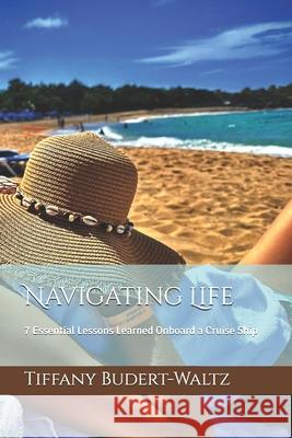Navigating Life: 7 Essential Lessons Learned Onboard a Cruise Ship Tiffany Budert-Waltz 9798326803566