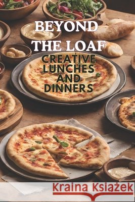 Beyond The Loaf: Creative Lunches and Dinners An Innovative Cookbook Featuring Delicious Sourdough Recipes Beyond Traditional Bread - Tortillas, Pizza Crust, Naan, and Pita Pockets for Food Lovers Peter Doughfrey 9798326806093