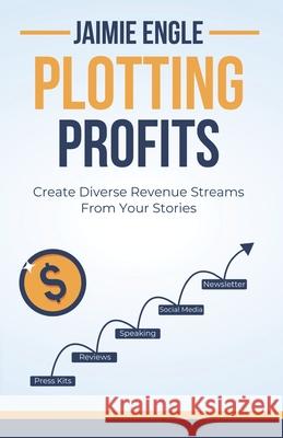 Plotting Profits: Create Diverse Revenue Streams From Your Stories Jaimie Engle 9798326837110