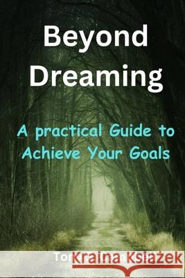 Beyond Dreaming: A practical Guide to Achieve Your Goals Tony S Campbell 9798326869203