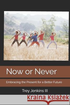 Now or Never: Embracing the Present for a Better Future Anthony Wayne Brown, Trey Jenkins, III 9798326869418