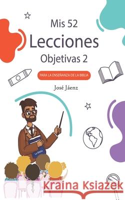 Mis 52 Lecciones objetivas 2: Para la enseñanza de la Biblia José Jáenz 9798326871428